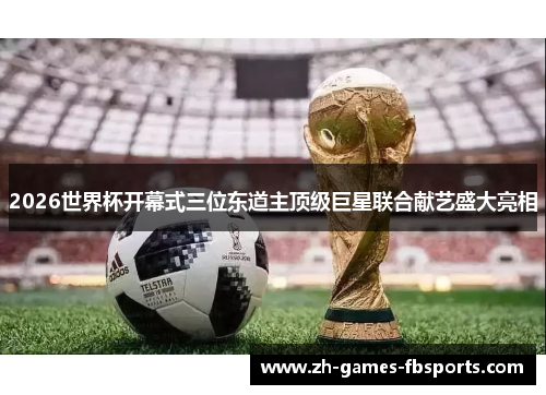 2026世界杯开幕式三位东道主顶级巨星联合献艺盛大亮相