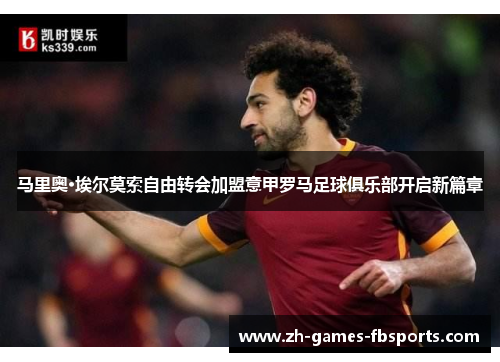 马里奥·埃尔莫索自由转会加盟意甲罗马足球俱乐部开启新篇章 马里奥·埃尔莫索自由转会加盟意甲罗马足球俱乐部开启新篇章