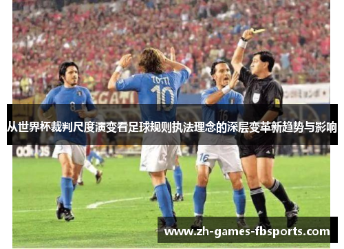 从世界杯裁判尺度演变看足球规则执法理念的深层变革新趋势与影响 从世界杯裁判尺度演变看足球规则执法理念的深层变革新趋势与影响
