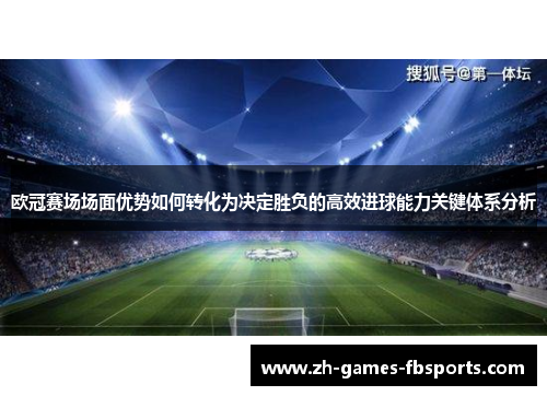 欧冠赛场场面优势如何转化为决定胜负的高效进球能力关键体系分析